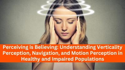 Perceiving is Believing: Understanding Verticality Perception, Navigation, and Motion Perception in Healthy and Impaired Populations
